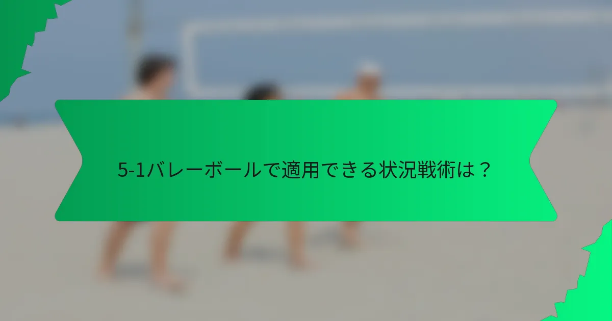 5-1バレーボールで適用できる状況戦術は？