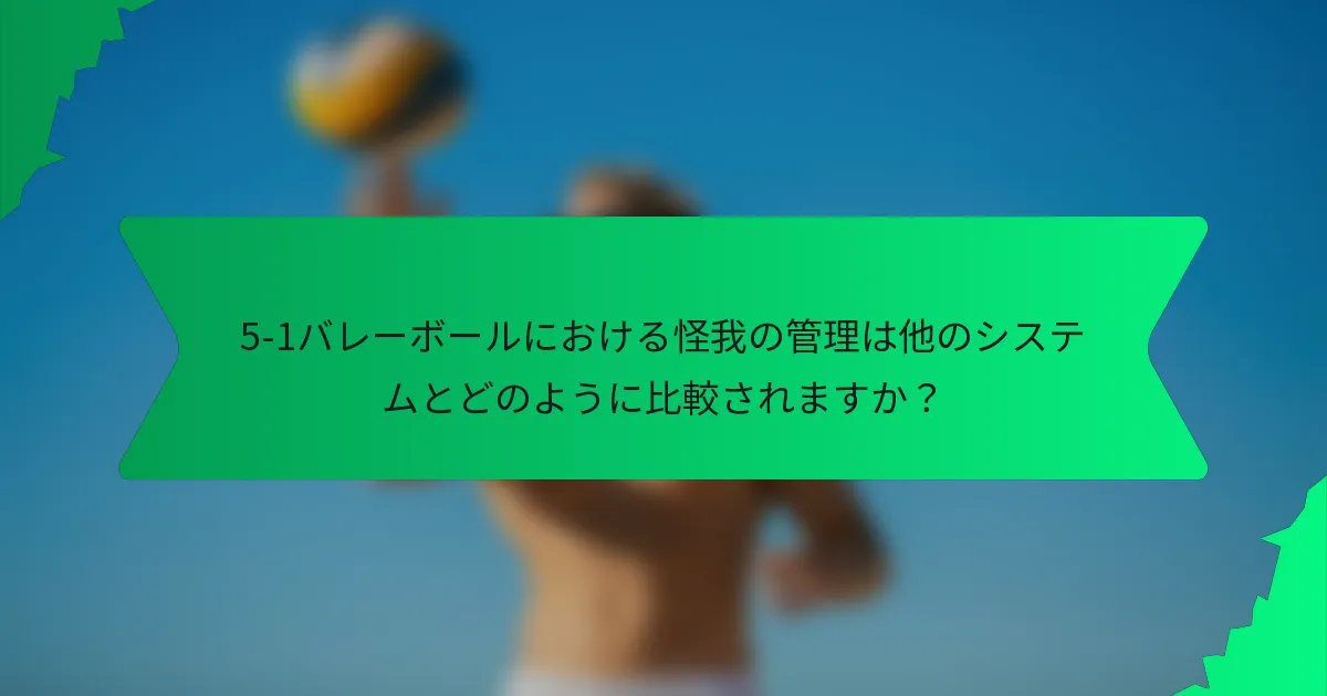 5-1バレーボールにおける怪我の管理は他のシステムとどのように比較されますか？