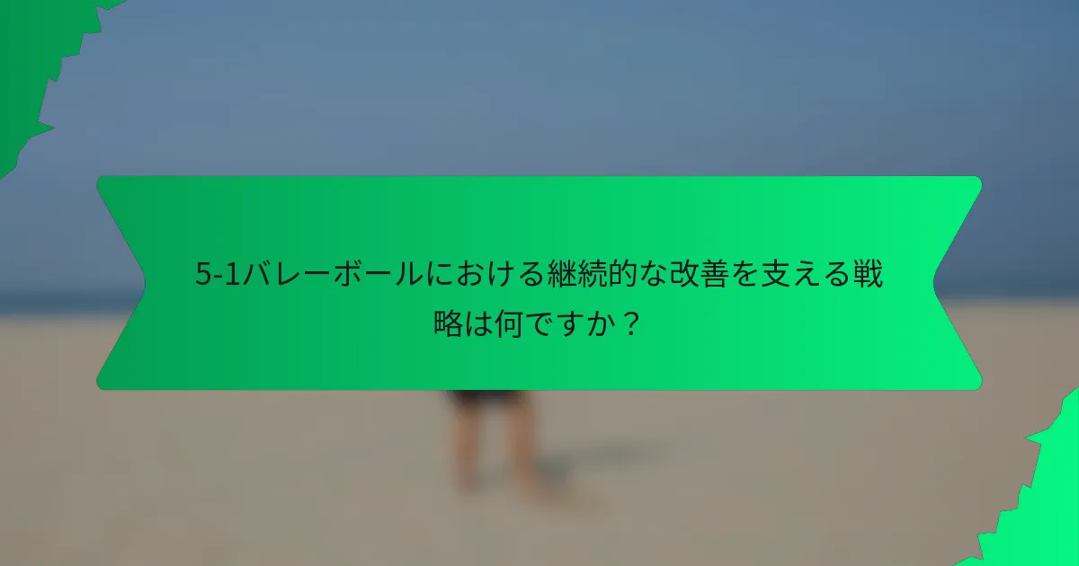 5-1バレーボールにおける継続的な改善を支える戦略は何ですか？