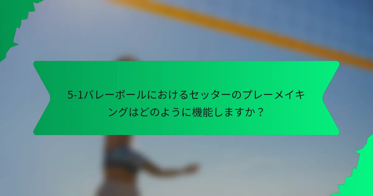 5-1バレーボールにおけるセッターのプレーメイキングはどのように機能しますか？