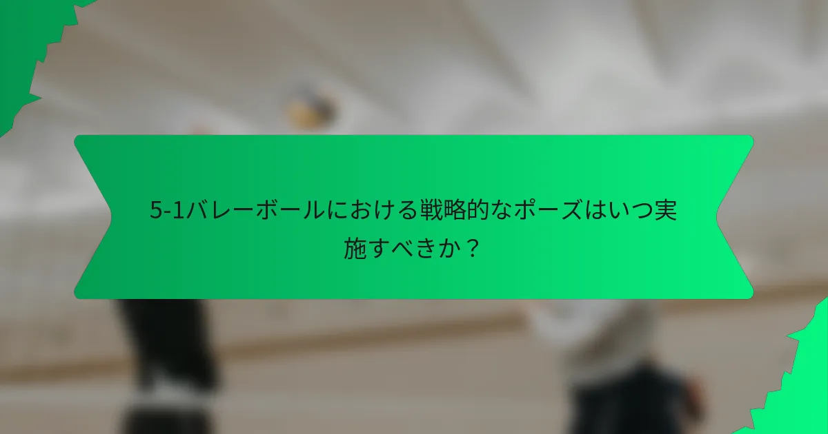 5-1バレーボールにおける戦略的なポーズはいつ実施すべきか？