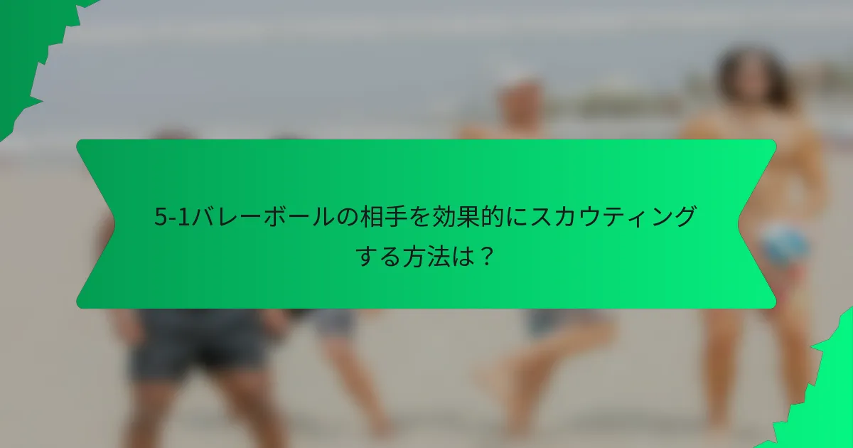 5-1バレーボールの相手を効果的にスカウティングする方法は？