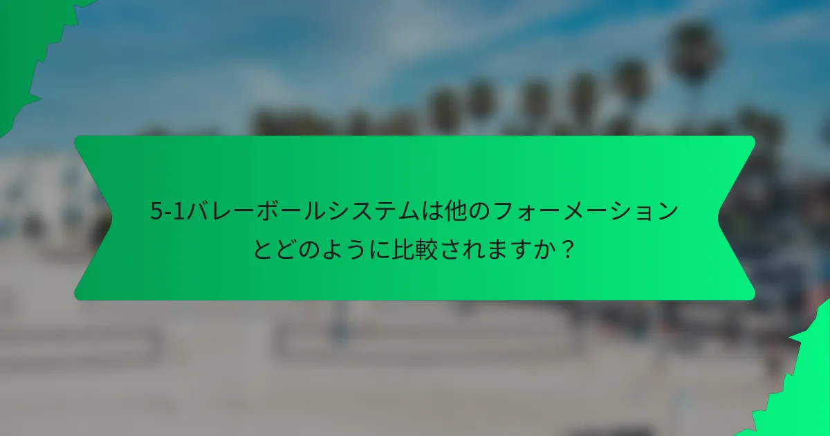 5-1バレーボールシステムは他のフォーメーションとどのように比較されますか？