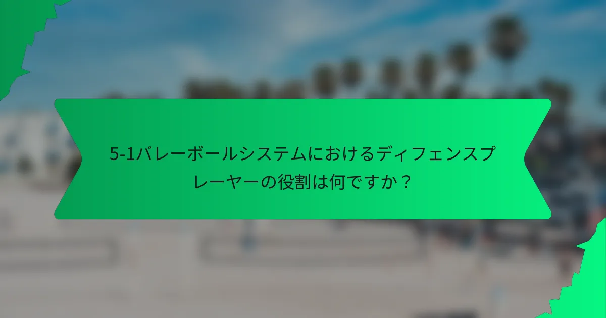5-1バレーボールシステムにおけるディフェンスプレーヤーの役割は何ですか？