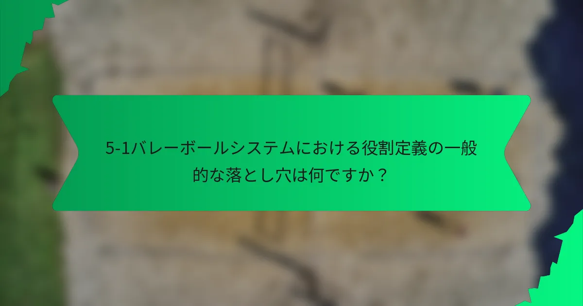 5-1バレーボールシステムにおける役割定義の一般的な落とし穴は何ですか？
