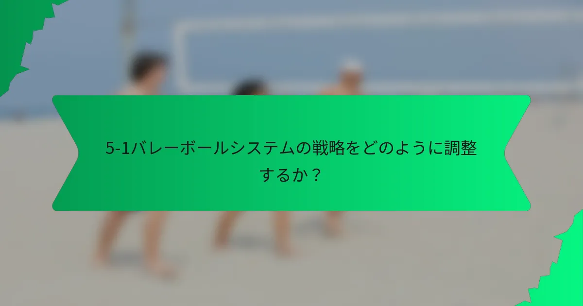 5-1バレーボールシステムの戦略をどのように調整するか？
