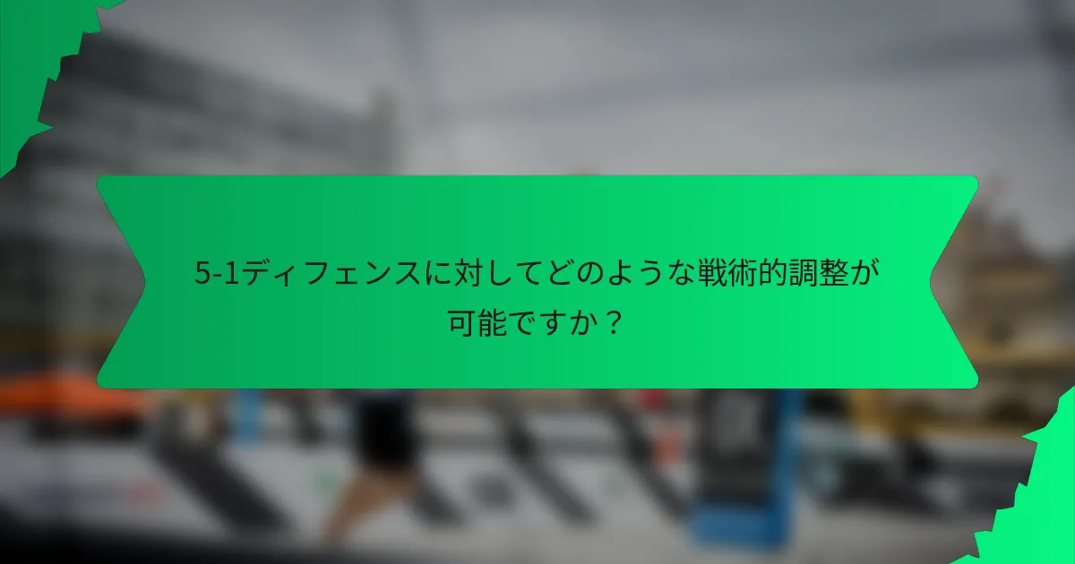5-1ディフェンスに対してどのような戦術的調整が可能ですか？