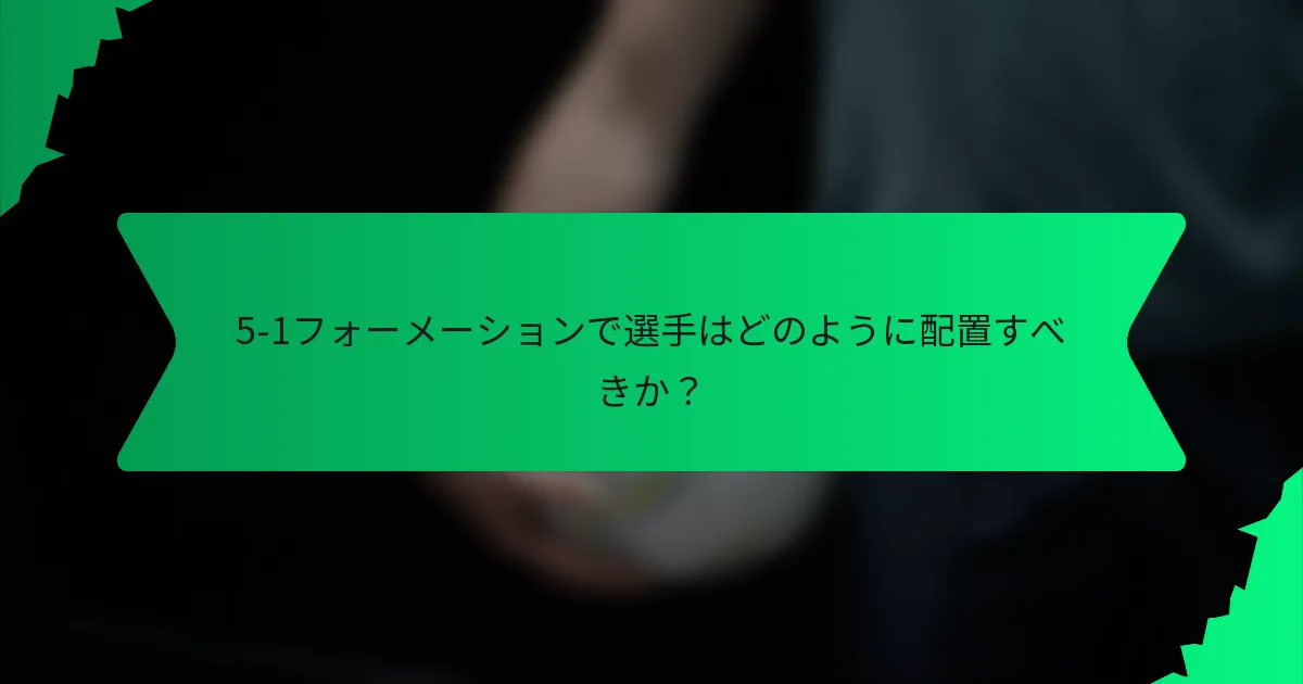 5-1フォーメーションで選手はどのように配置すべきか？
