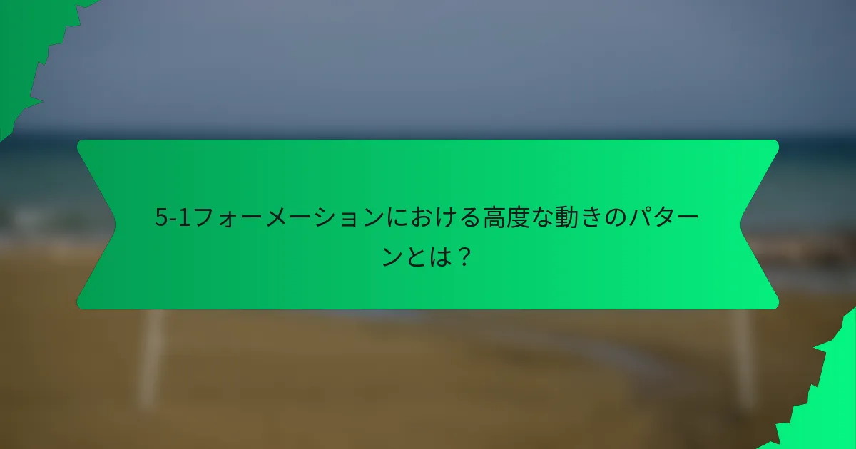 5-1フォーメーションにおける高度な動きのパターンとは？