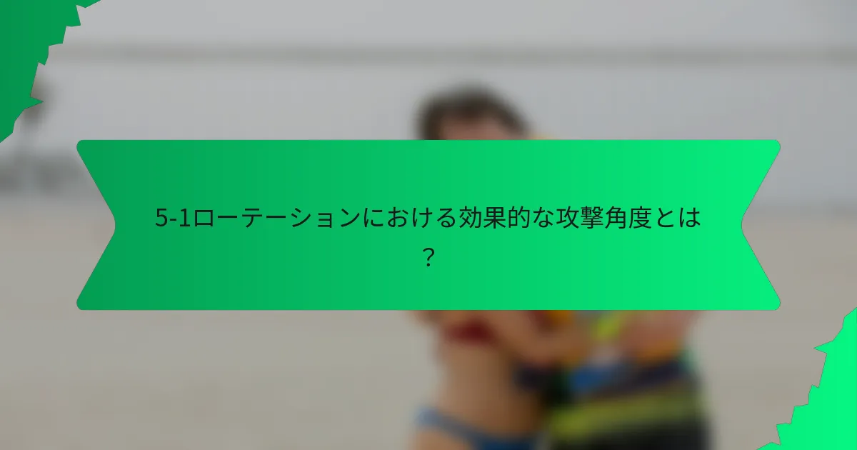 5-1ローテーションにおける効果的な攻撃角度とは？