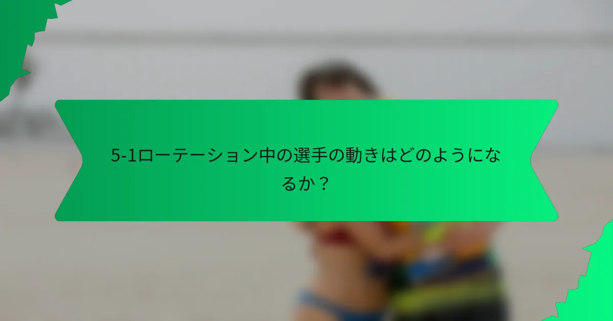 5-1ローテーション中の選手の動きはどのようになるか？