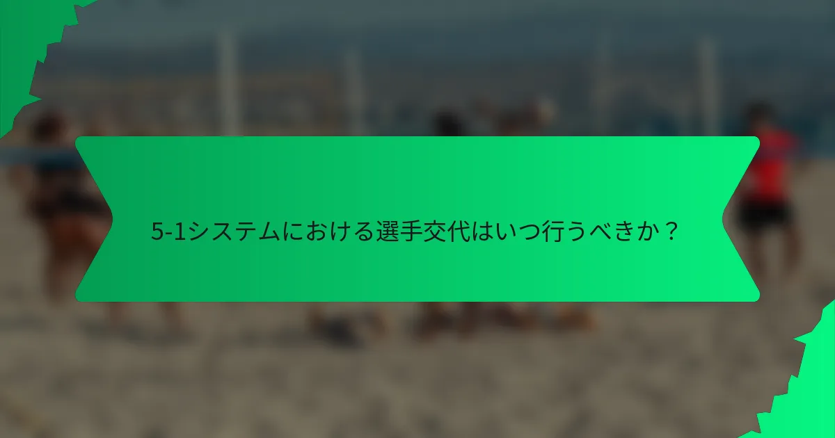5-1システムにおける選手交代はいつ行うべきか？