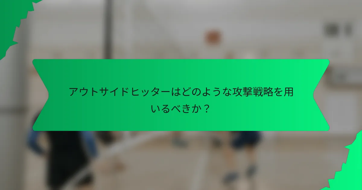 アウトサイドヒッターはどのような攻撃戦略を用いるべきか？