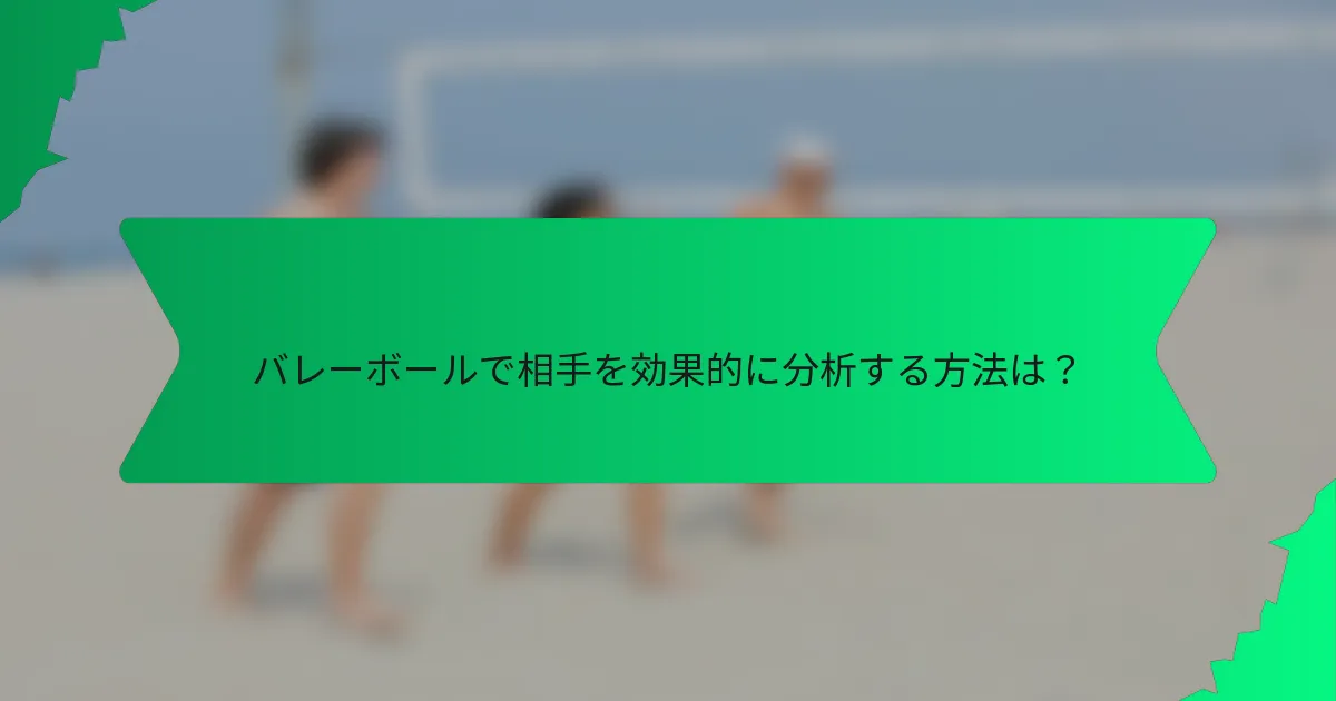 バレーボールで相手を効果的に分析する方法は？