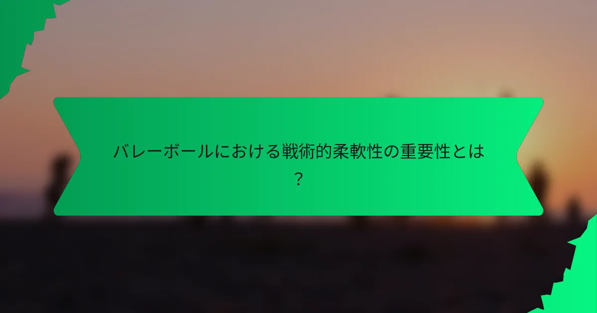バレーボールにおける戦術的柔軟性の重要性とは?