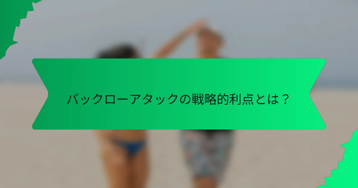 バックローアタックの戦略的利点とは？