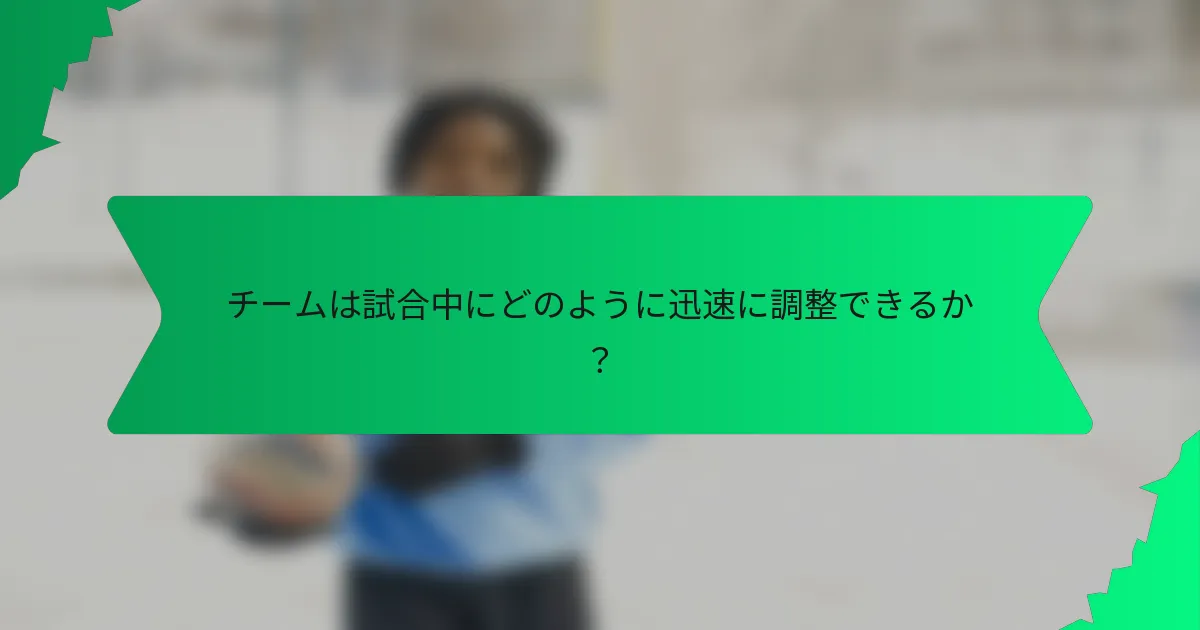 チームは試合中にどのように迅速に調整できるか？