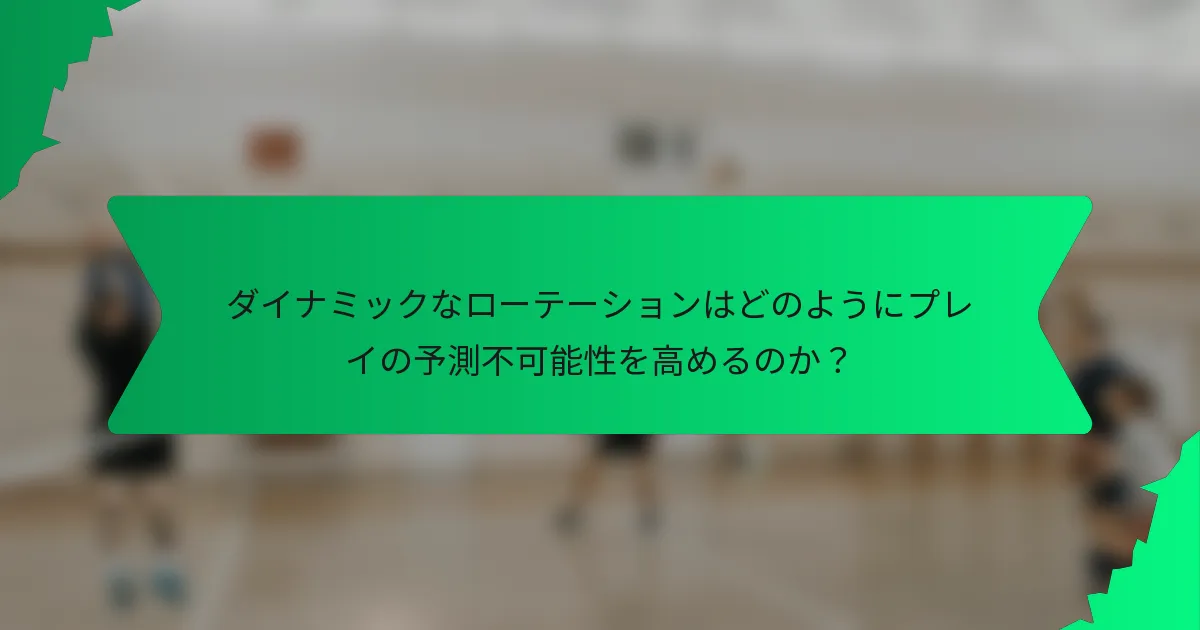 ダイナミックなローテーションはどのようにプレイの予測不可能性を高めるのか？