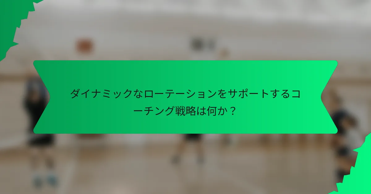 ダイナミックなローテーションをサポートするコーチング戦略は何か？