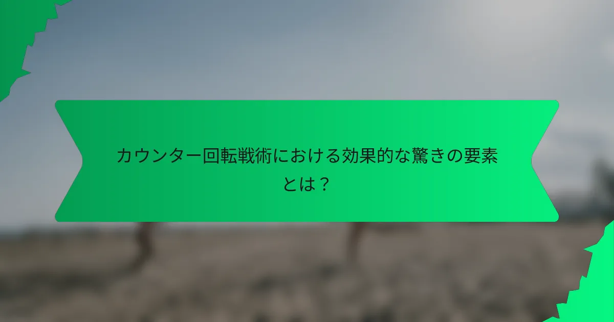 カウンター回転戦術における効果的な驚きの要素とは？
