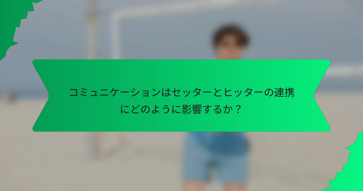 コミュニケーションはセッターとヒッターの連携にどのように影響するか？
