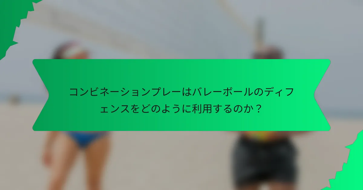 コンビネーションプレーはバレーボールのディフェンスをどのように利用するのか？