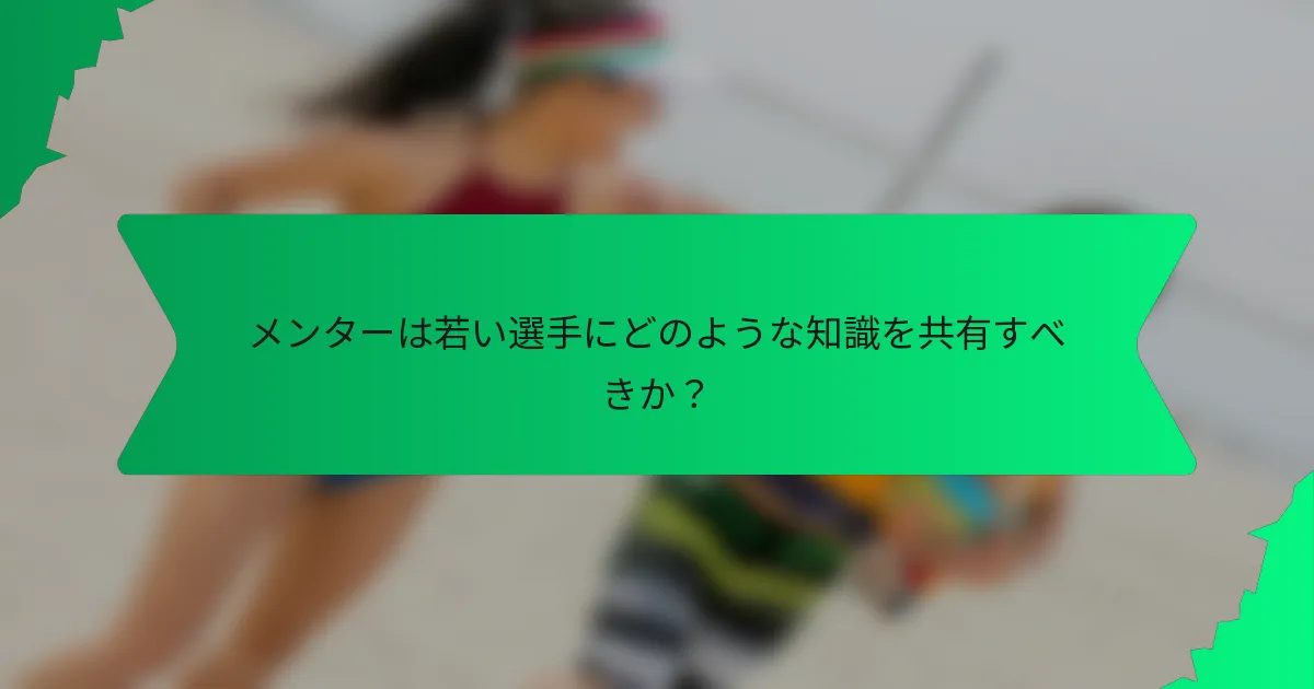 メンターは若い選手にどのような知識を共有すべきか？