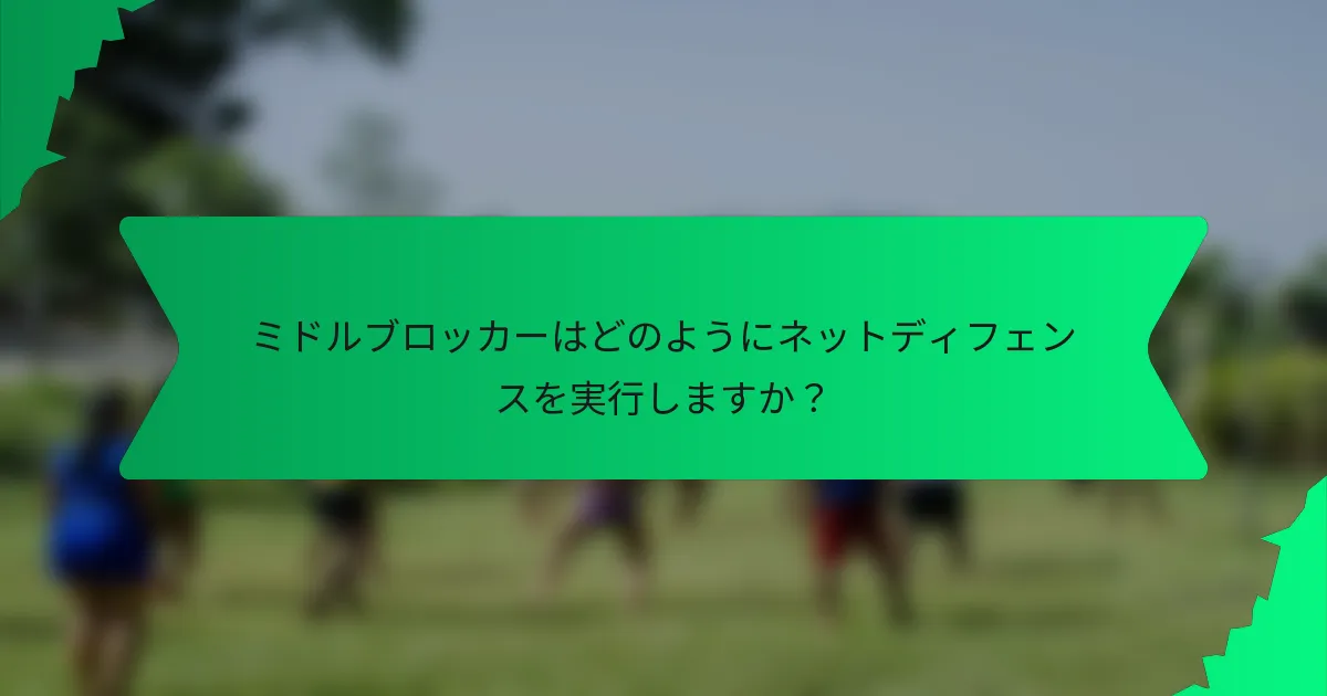 ミドルブロッカーはどのようにネットディフェンスを実行しますか?