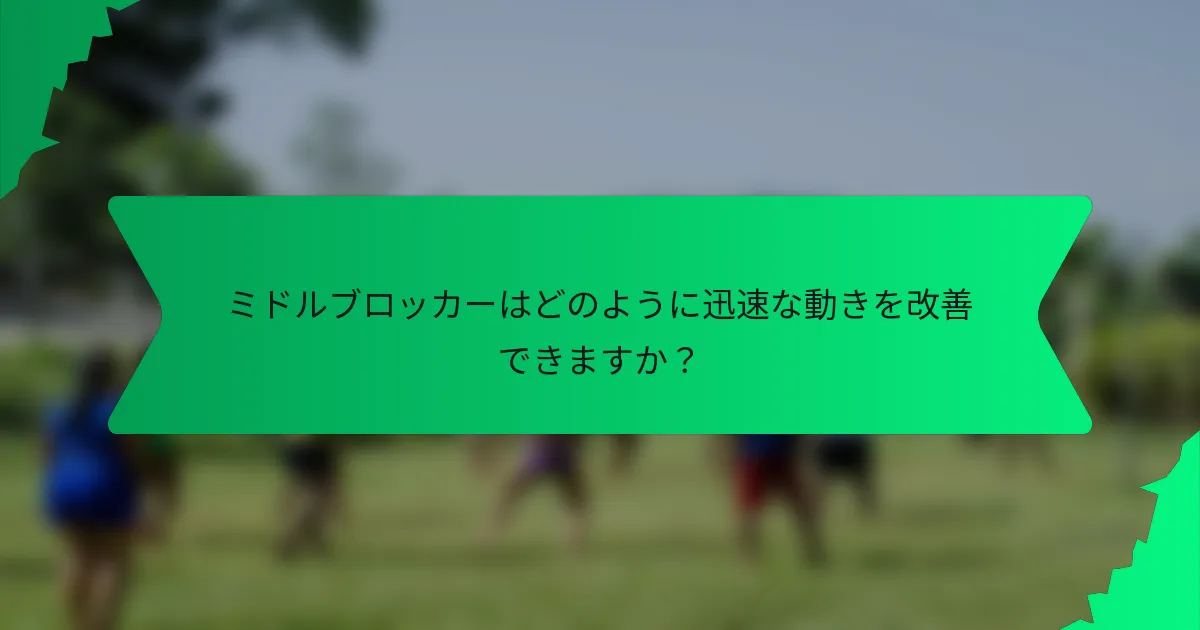 ミドルブロッカーはどのように迅速な動きを改善できますか?