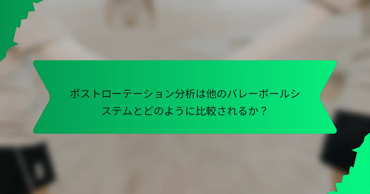 ポストローテーション分析は他のバレーボールシステムとどのように比較されるか？