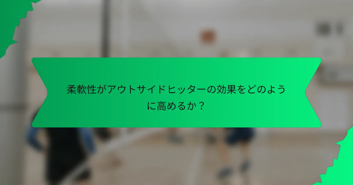 柔軟性がアウトサイドヒッターの効果をどのように高めるか？