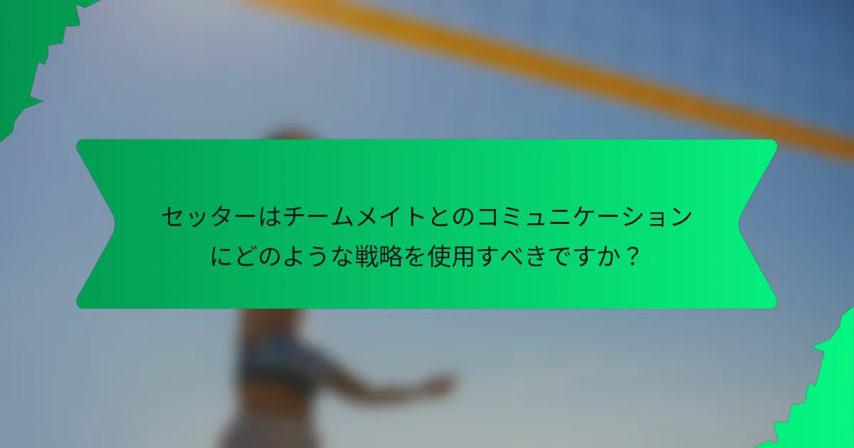 セッターはチームメイトとのコミュニケーションにどのような戦略を使用すべきですか？