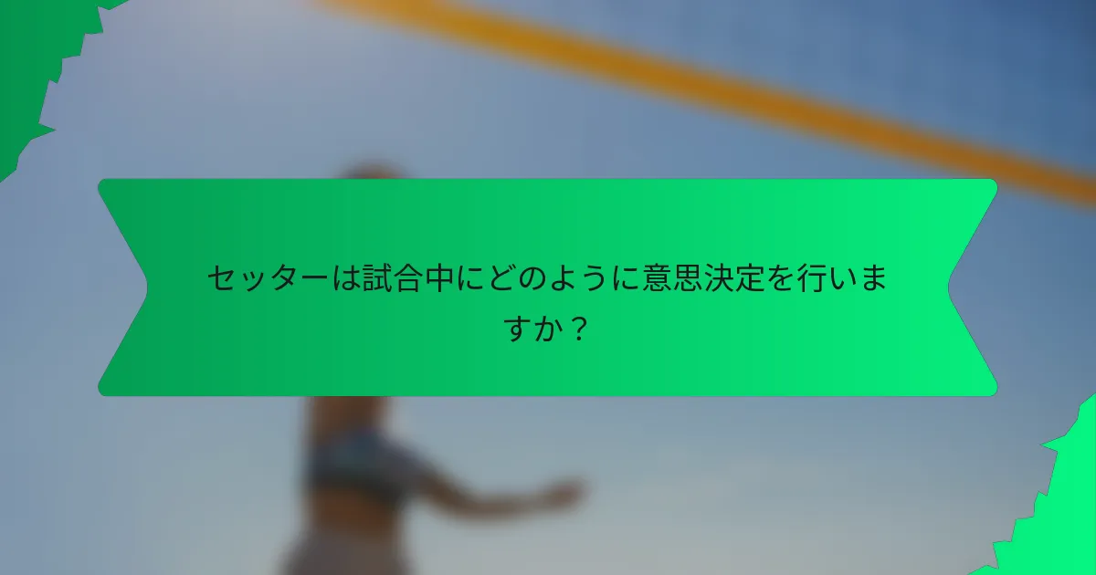 セッターは試合中にどのように意思決定を行いますか？