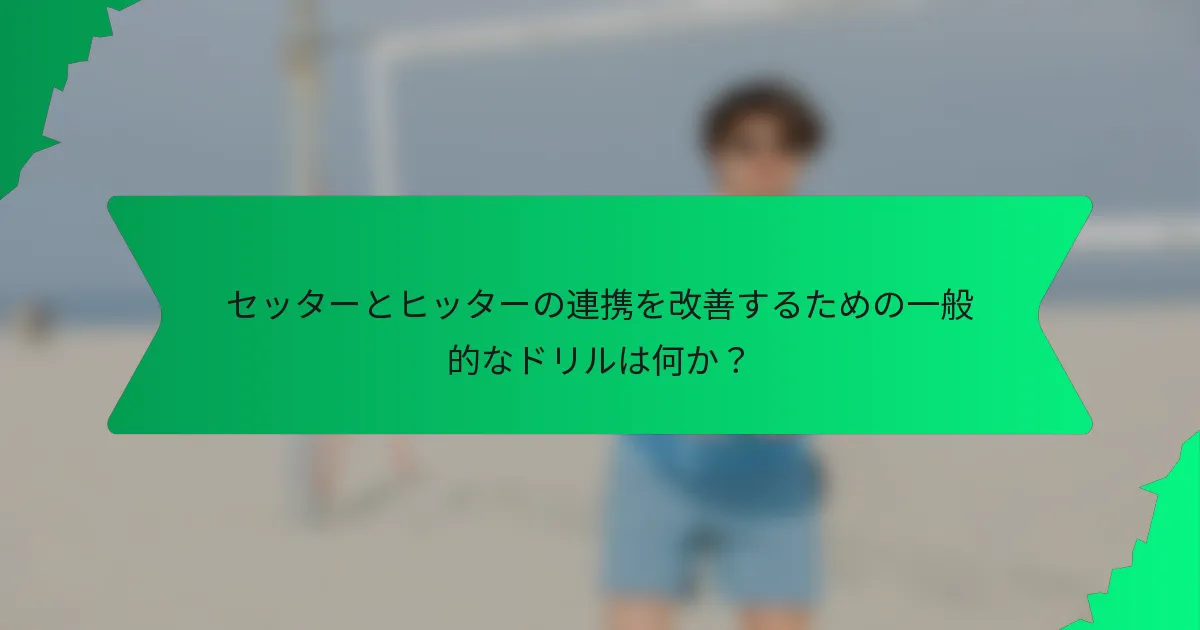 セッターとヒッターの連携を改善するための一般的なドリルは何か？