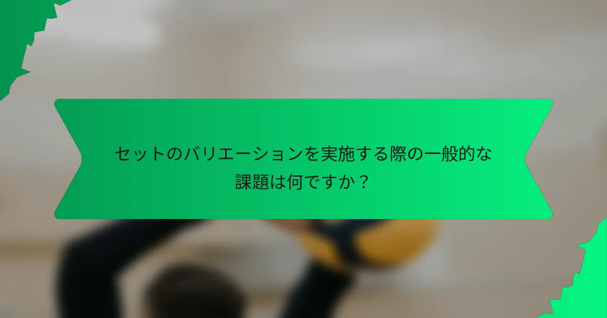 セットのバリエーションを実施する際の一般的な課題は何ですか？