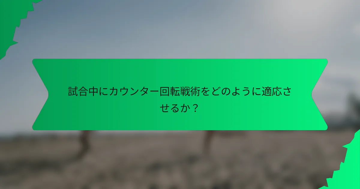 試合中にカウンター回転戦術をどのように適応させるか？