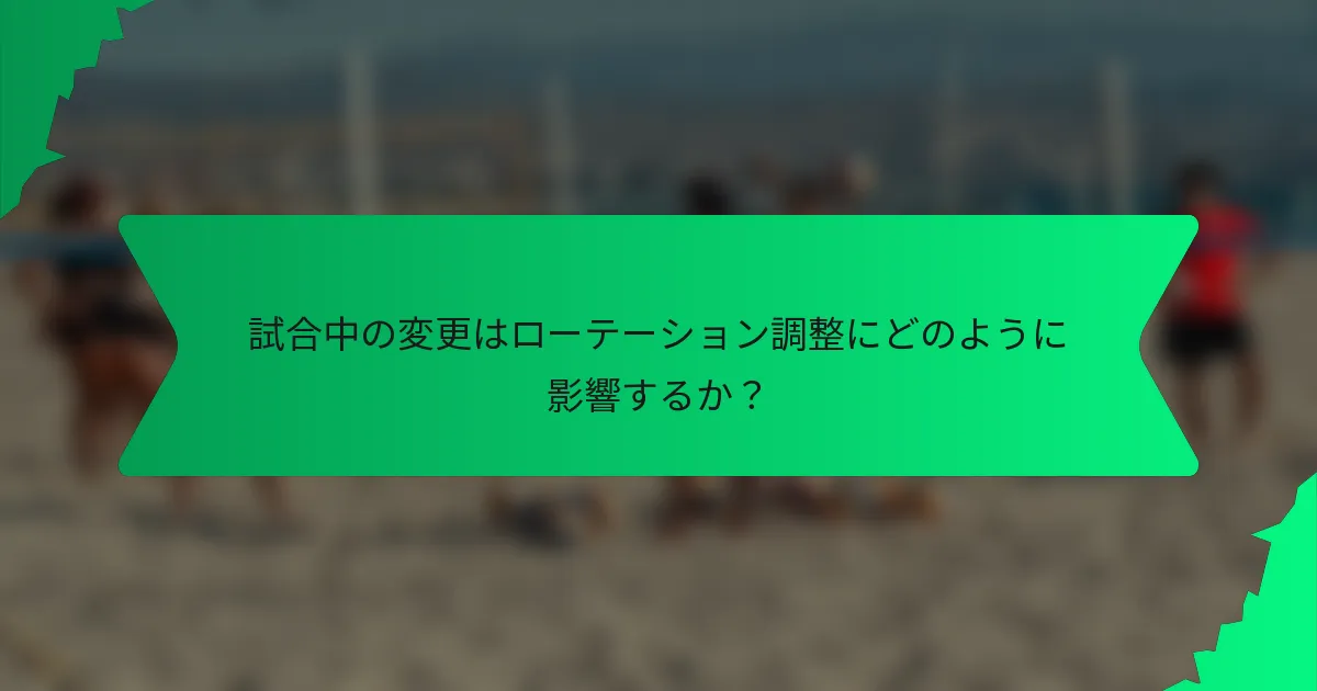 試合中の変更はローテーション調整にどのように影響するか？