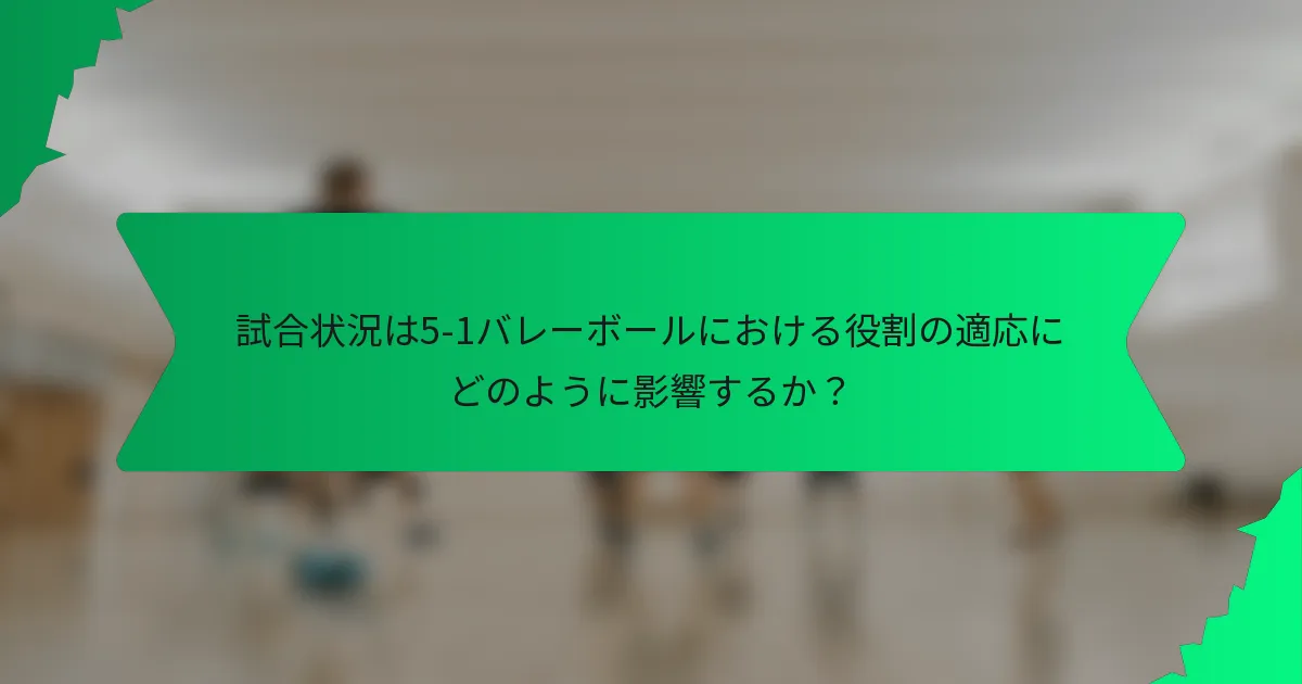 試合状況は5-1バレーボールにおける役割の適応にどのように影響するか？
