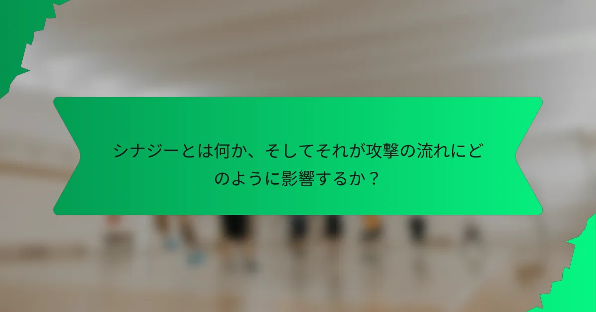シナジーとは何か、そしてそれが攻撃の流れにどのように影響するか？