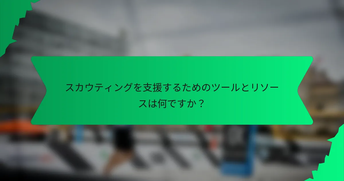 スカウティングを支援するためのツールとリソースは何ですか？