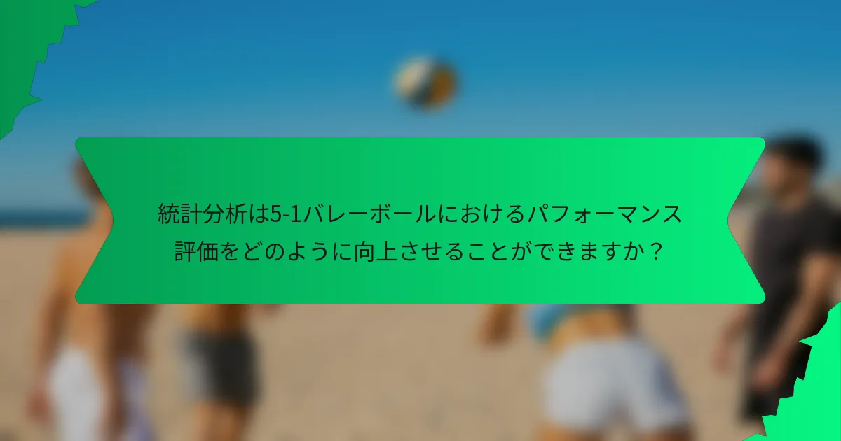 統計分析は5-1バレーボールにおけるパフォーマンス評価をどのように向上させることができますか？
