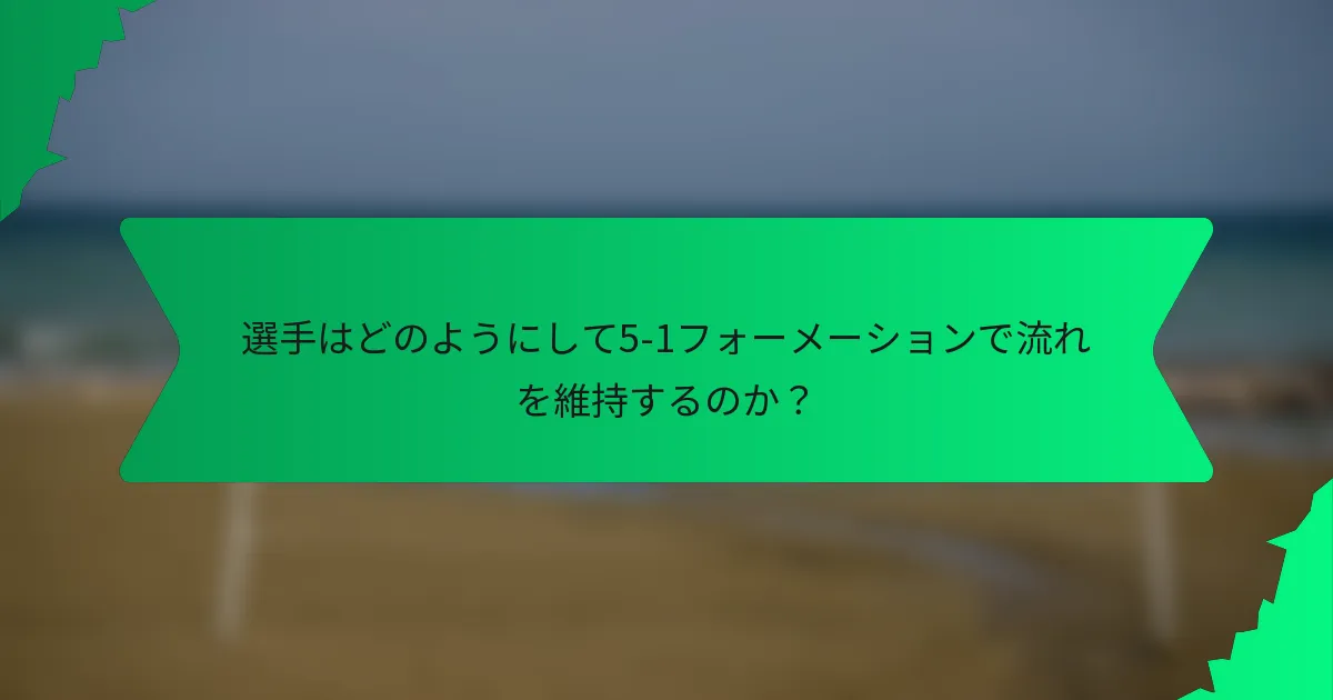 選手はどのようにして5-1フォーメーションで流れを維持するのか？