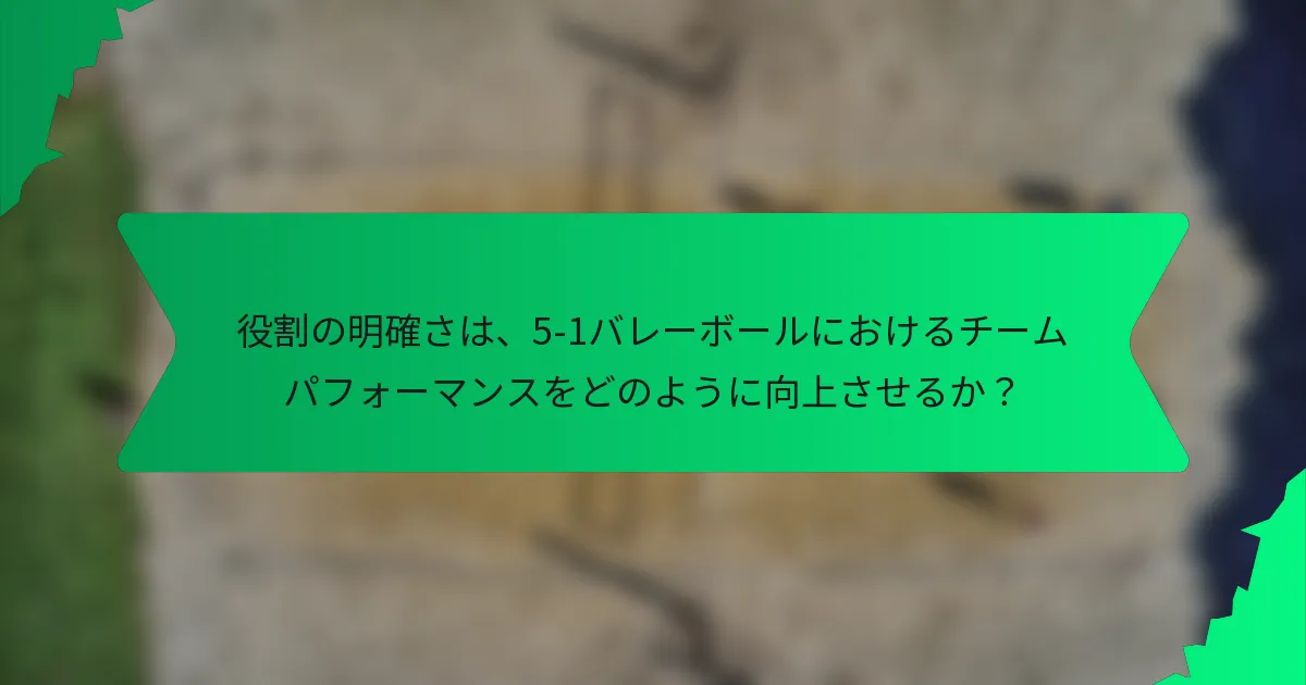 役割の明確さは、5-1バレーボールにおけるチームパフォーマンスをどのように向上させるか？
