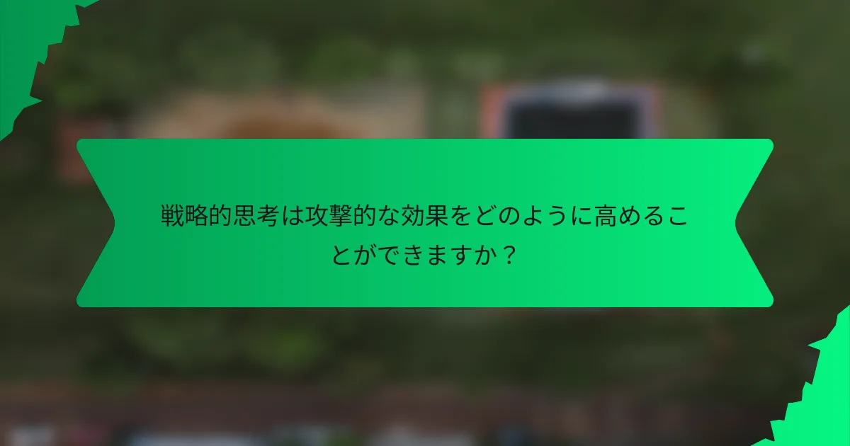 戦略的思考は攻撃的な効果をどのように高めることができますか？