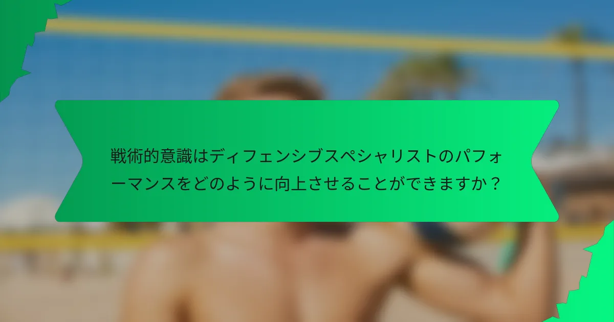 戦術的意識はディフェンシブスペシャリストのパフォーマンスをどのように向上させることができますか？