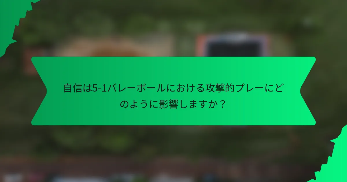 自信は5-1バレーボールにおける攻撃的プレーにどのように影響しますか？